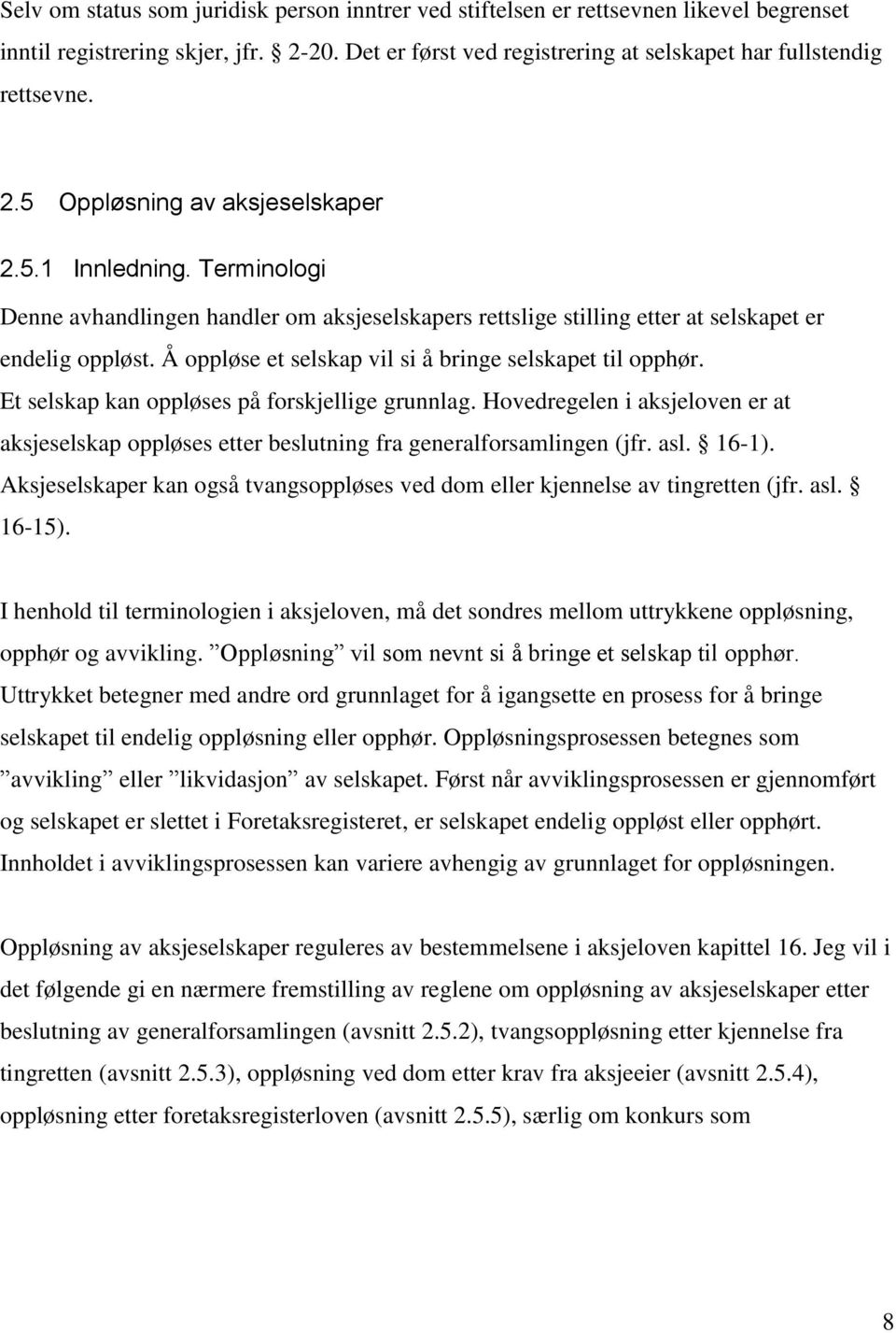 Et selskap kan oppløses på forskjellige grunnlag. Hovedregelen i aksjeloven er at aksjeselskap oppløses etter beslutning fra generalforsamlingen (jfr. asl. 16-1).