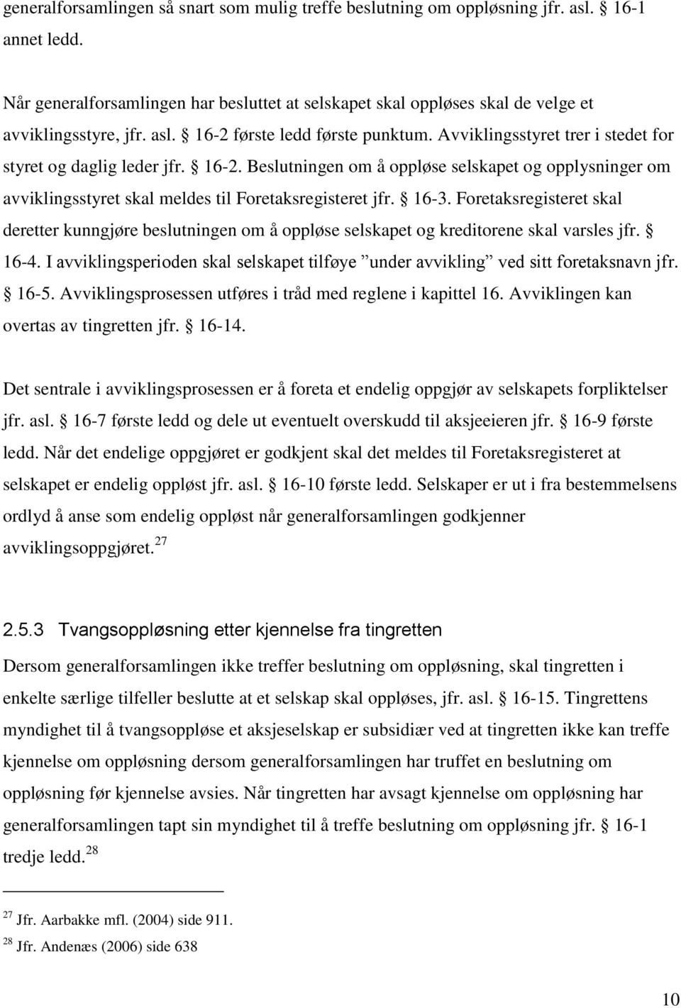 Avviklingsstyret trer i stedet for styret og daglig leder jfr. 16-2. Beslutningen om å oppløse selskapet og opplysninger om avviklingsstyret skal meldes til Foretaksregisteret jfr. 16-3.