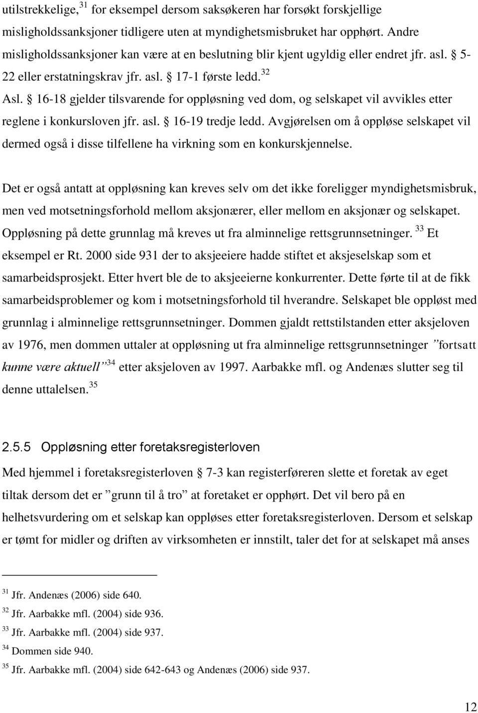 16-18 gjelder tilsvarende for oppløsning ved dom, og selskapet vil avvikles etter reglene i konkursloven jfr. asl. 16-19 tredje ledd.