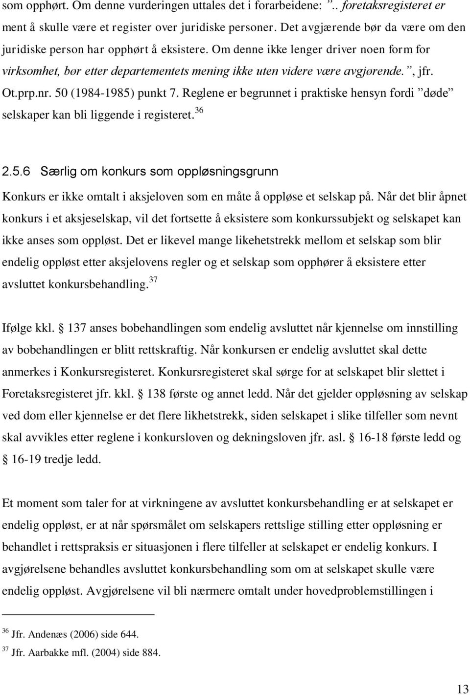 , jfr. Ot.prp.nr. 50 (1984-1985) punkt 7. Reglene er begrunnet i praktiske hensyn fordi døde selskaper kan bli liggende i registeret. 36 2.5.6 Særlig om konkurs som oppløsningsgrunn Konkurs er ikke omtalt i aksjeloven som en måte å oppløse et selskap på.