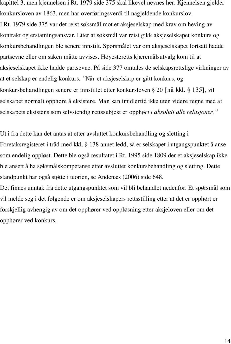 Etter at søksmål var reist gikk aksjeselskapet konkurs og konkursbehandlingen ble senere innstilt. Spørsmålet var om aksjeselskapet fortsatt hadde partsevne eller om saken måtte avvises.