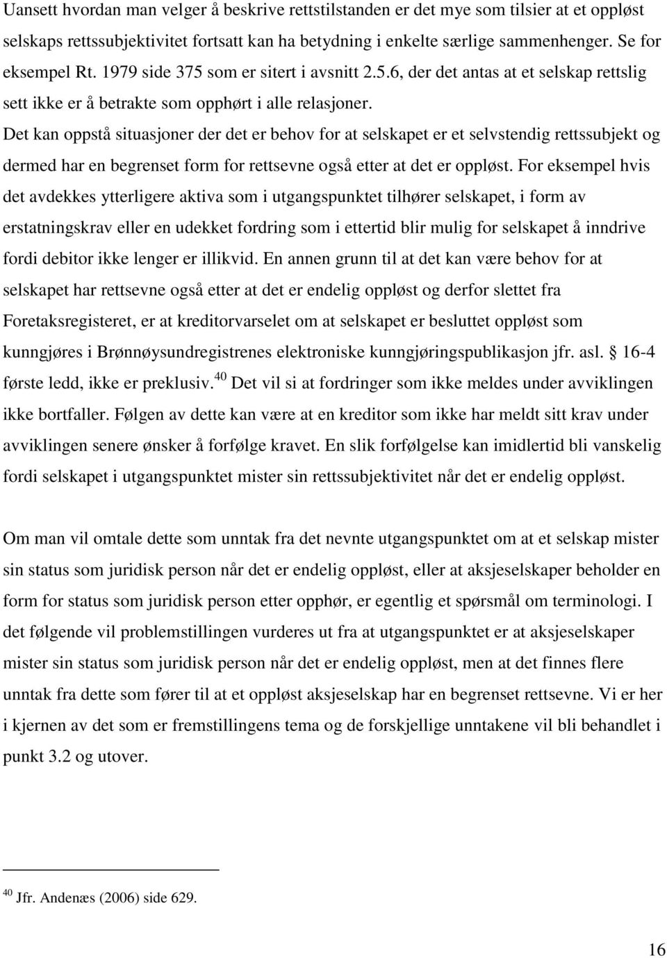 Det kan oppstå situasjoner der det er behov for at selskapet er et selvstendig rettssubjekt og dermed har en begrenset form for rettsevne også etter at det er oppløst.