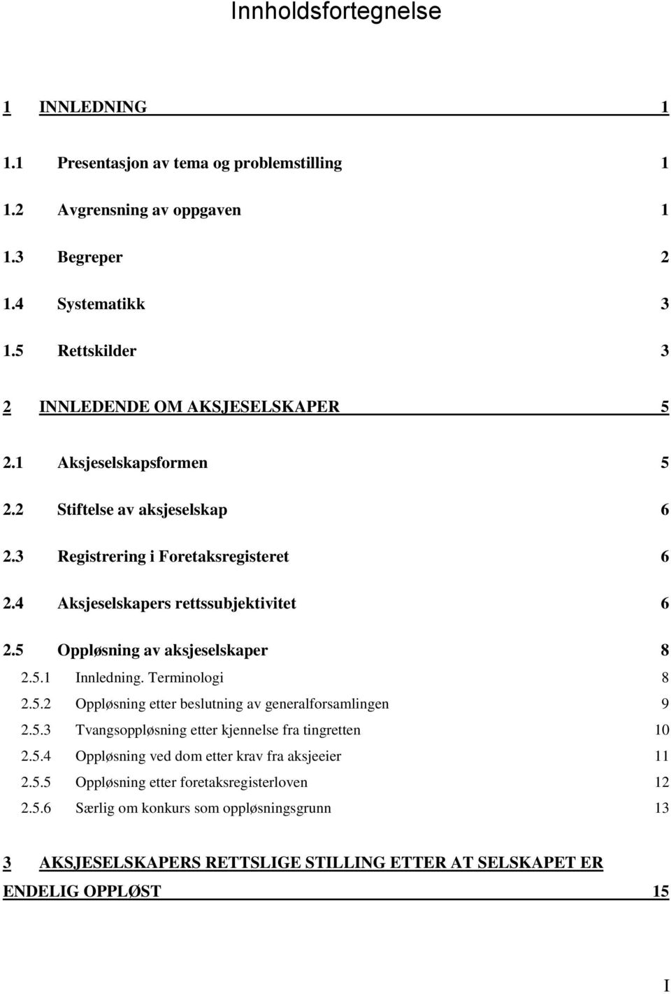 4 Aksjeselskapers rettssubjektivitet 6 2.5 Oppløsning av aksjeselskaper 8 2.5.1 Innledning. Terminologi 8 2.5.2 Oppløsning etter beslutning av generalforsamlingen 9 2.5.3 Tvangsoppløsning etter kjennelse fra tingretten 10 2.