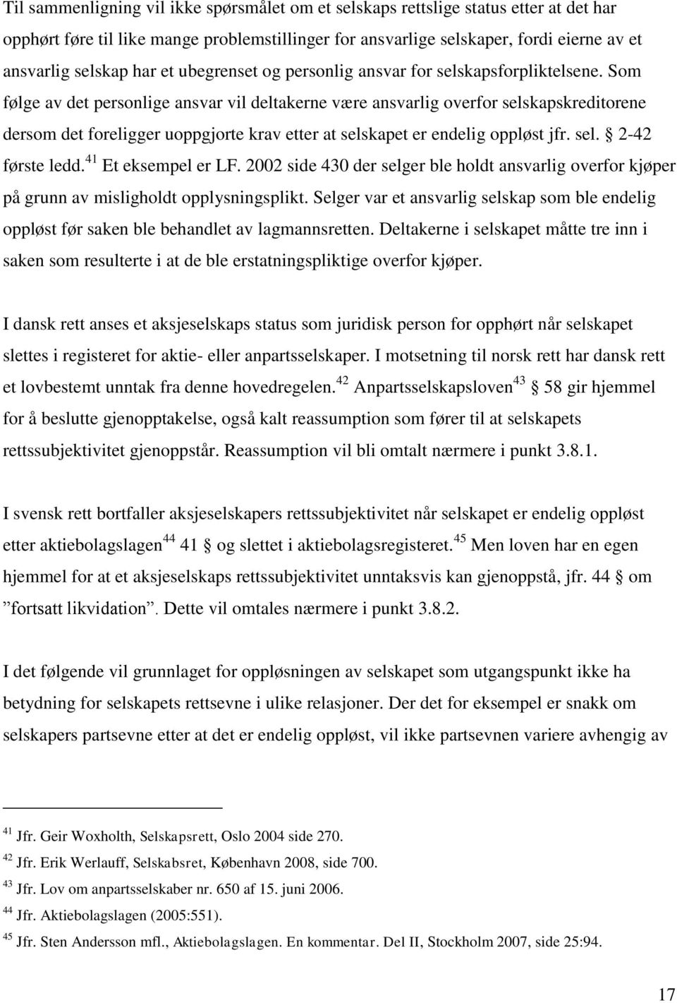 Som følge av det personlige ansvar vil deltakerne være ansvarlig overfor selskapskreditorene dersom det foreligger uoppgjorte krav etter at selskapet er endelig oppløst jfr. sel. 2-42 første ledd.