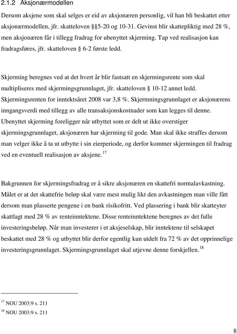 Skjerming beregnes ved at det hvert år blir fastsatt en skjermingsrente som skal multipliseres med skjermingsgrunnlaget, jfr. skatteloven 10-12 annet ledd.