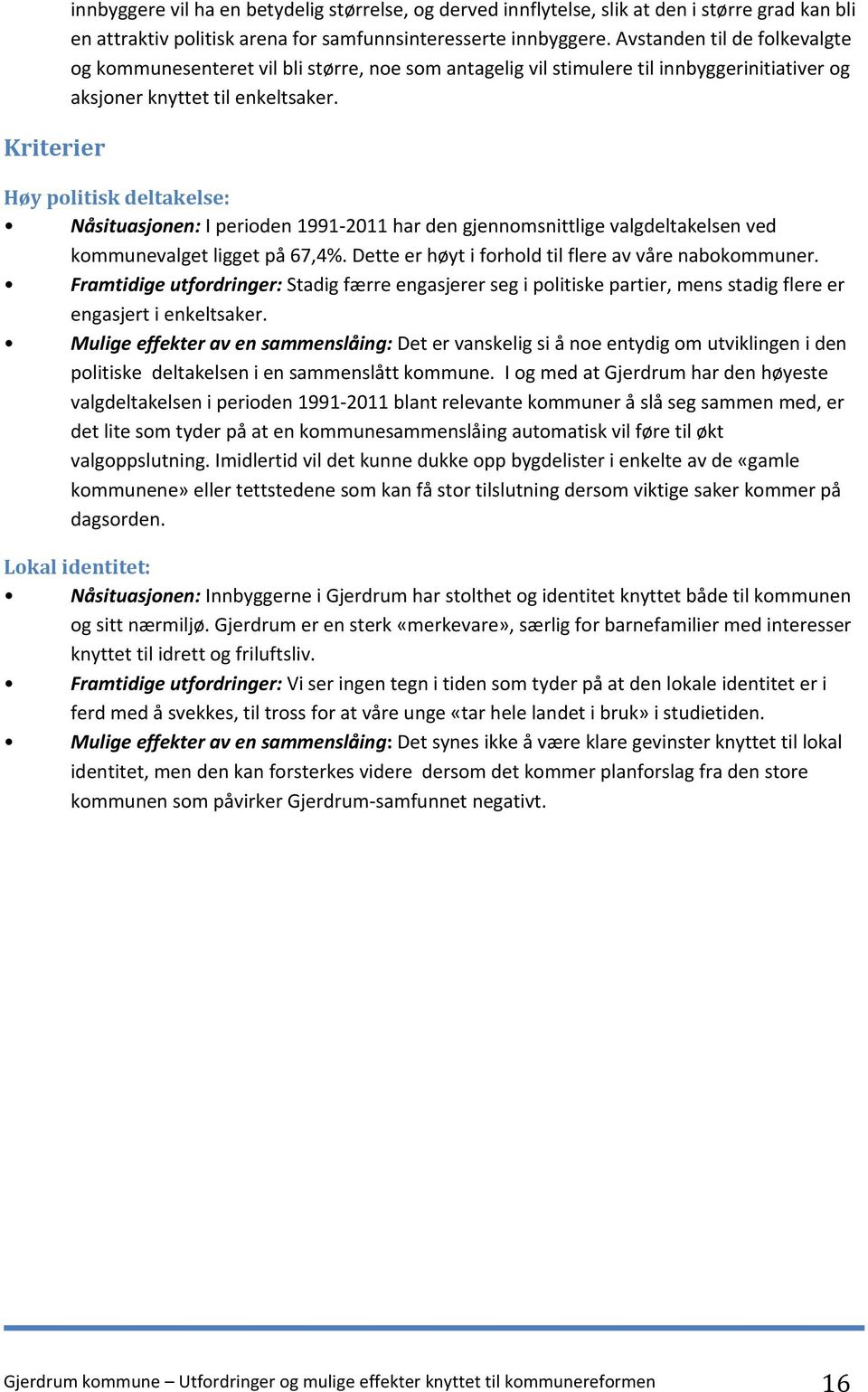 Høy politisk deltakelse: Nåsituasjonen: I perioden 1991-2011 har den gjennomsnittlige valgdeltakelsen ved kommunevalget ligget på 67,4%. Dette er høyt i forhold til flere av våre nabokommuner.