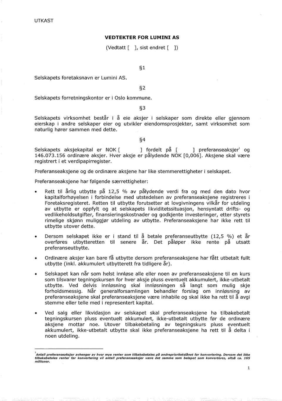 dette. 4 Selskapets aksjekapital er NOK [ ] fordelt på [ ] preferanseaksjer1 og 146.073.156 ordinære aksjer. Hver aksje er pålydende NOK [0,006]. Aksjene skal være registrert i et verdipapirregister.