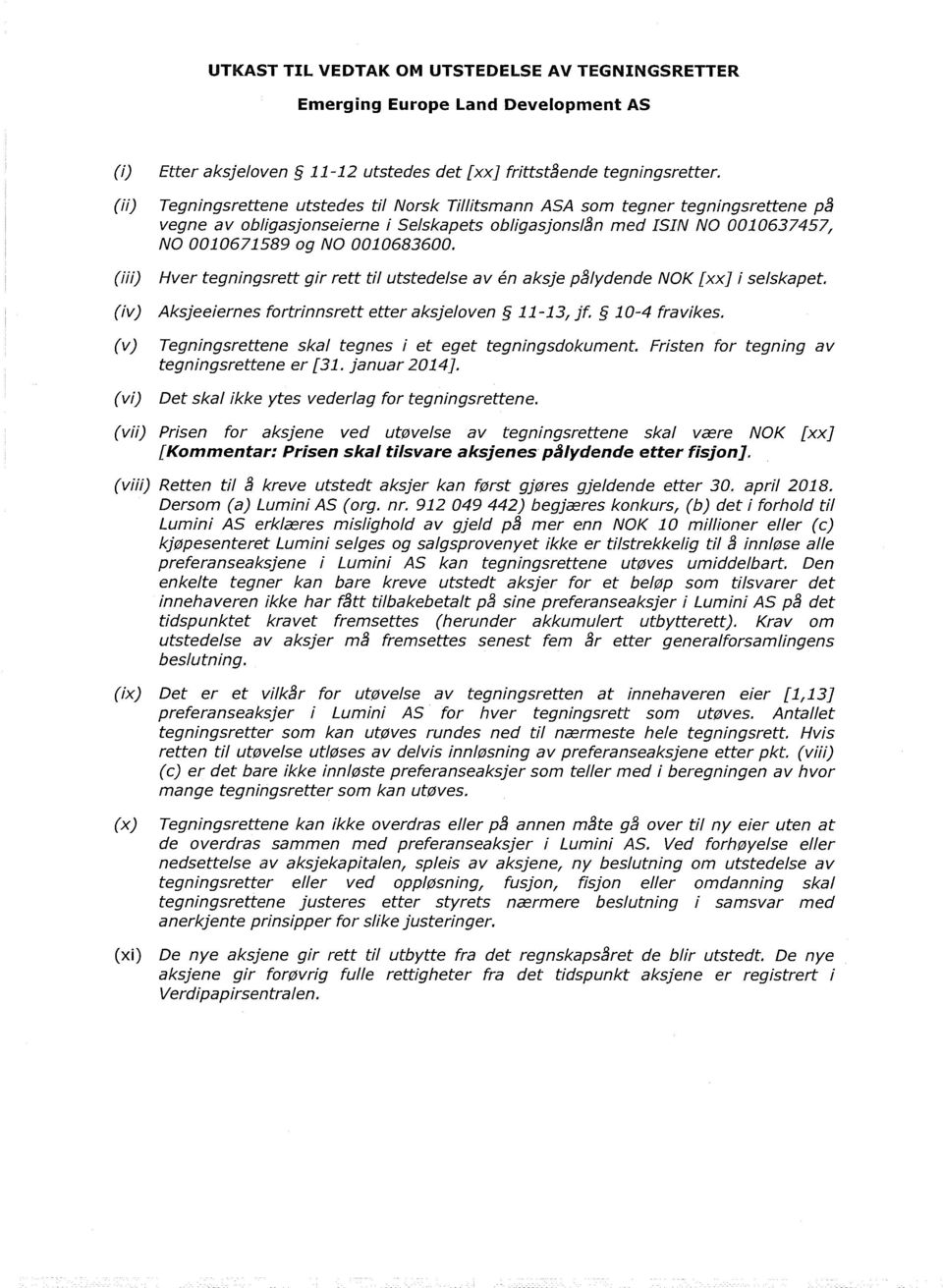 Hver tegningsrett gir rett til utstedelse av én aksje pålydende NOK [xx] i selskapet. (iv) Aksjeeiernes fortrinnsrett etter aksjeloven 11-13, jf. 10-4 fravikes.