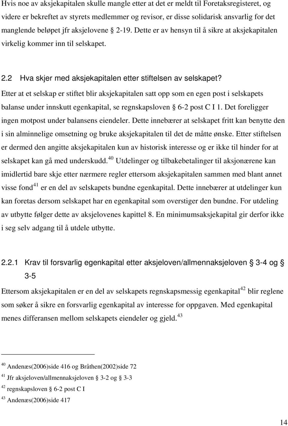 Etter at et selskap er stiftet blir aksjekapitalen satt opp som en egen post i selskapets balanse under innskutt egenkapital, se regnskapsloven 6-2 post C I 1.