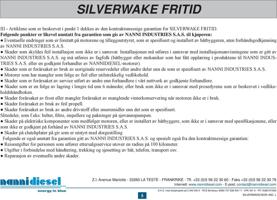 RIES S.A.S. til kjøperen: Eventuelle endringer som er foretatt på motorene og tilleggsutstyret, som er spesifisert og installert av båtbyggeren, uten forhåndsgodkjenning av NANNI INDUSTRIES S.A.S. Skader som skyldes feil installasjon som ikke er i samsvar.