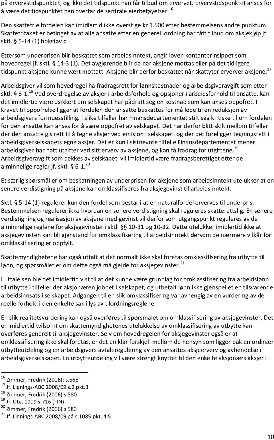 Skattefritaket er betinget av at alle ansatte etter en generell ordning har fått tilbud om aksjekjøp jf. sktl. 5-14 (1) bokstav c.