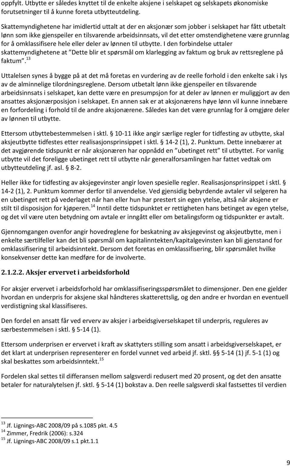 grunnlag for å omklassifisere hele eller deler av lønnen til utbytte. I den forbindelse uttaler skattemyndighetene at Dette blir et spørsmål om klarlegging av faktum og bruk av rettsreglene på faktum.