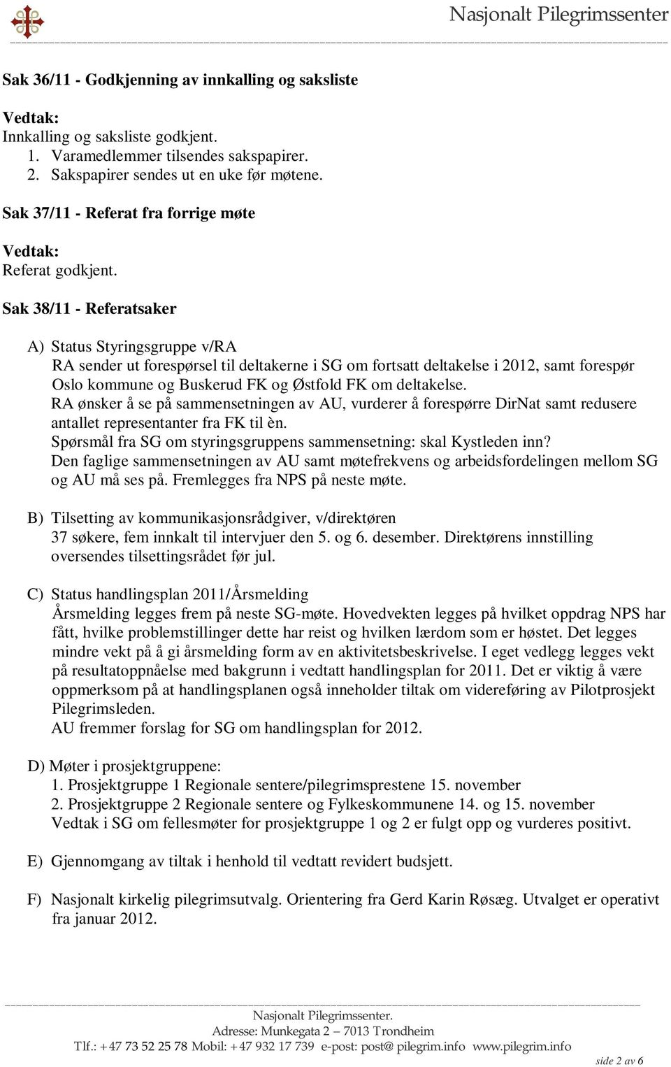 Sak 38/11 - Referatsaker A) Status Styringsgruppe v/ra RA sender ut forespørsel til deltakerne i SG om fortsatt deltakelse i 2012, samt forespør Oslo kommune og Buskerud FK og Østfold FK om