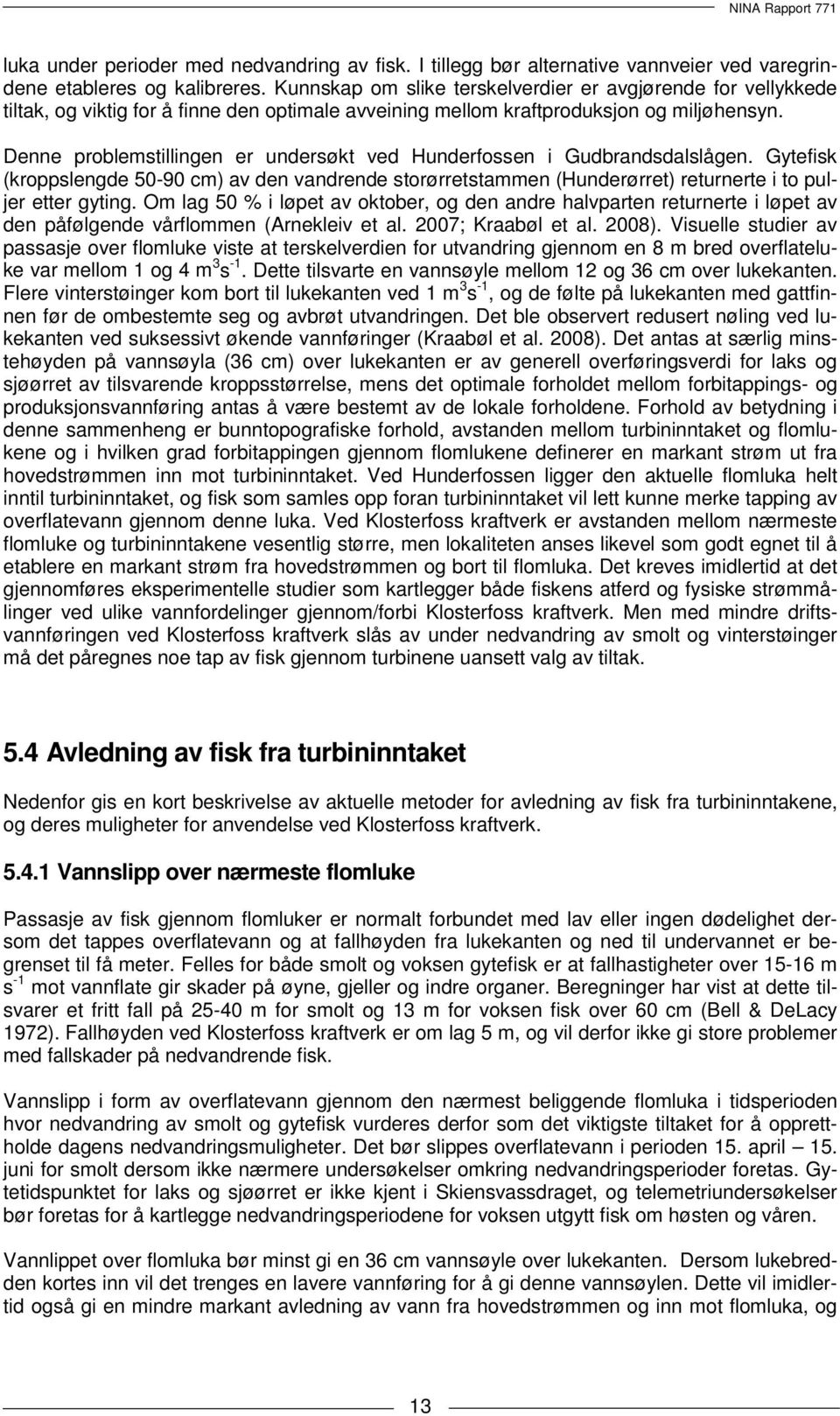 Denne problemstillingen er undersøkt ved Hunderfossen i Gudbrandsdalslågen. Gytefisk (kroppslengde 50-90 cm) av den vandrende storørretstammen (Hunderørret) returnerte i to puljer etter gyting.