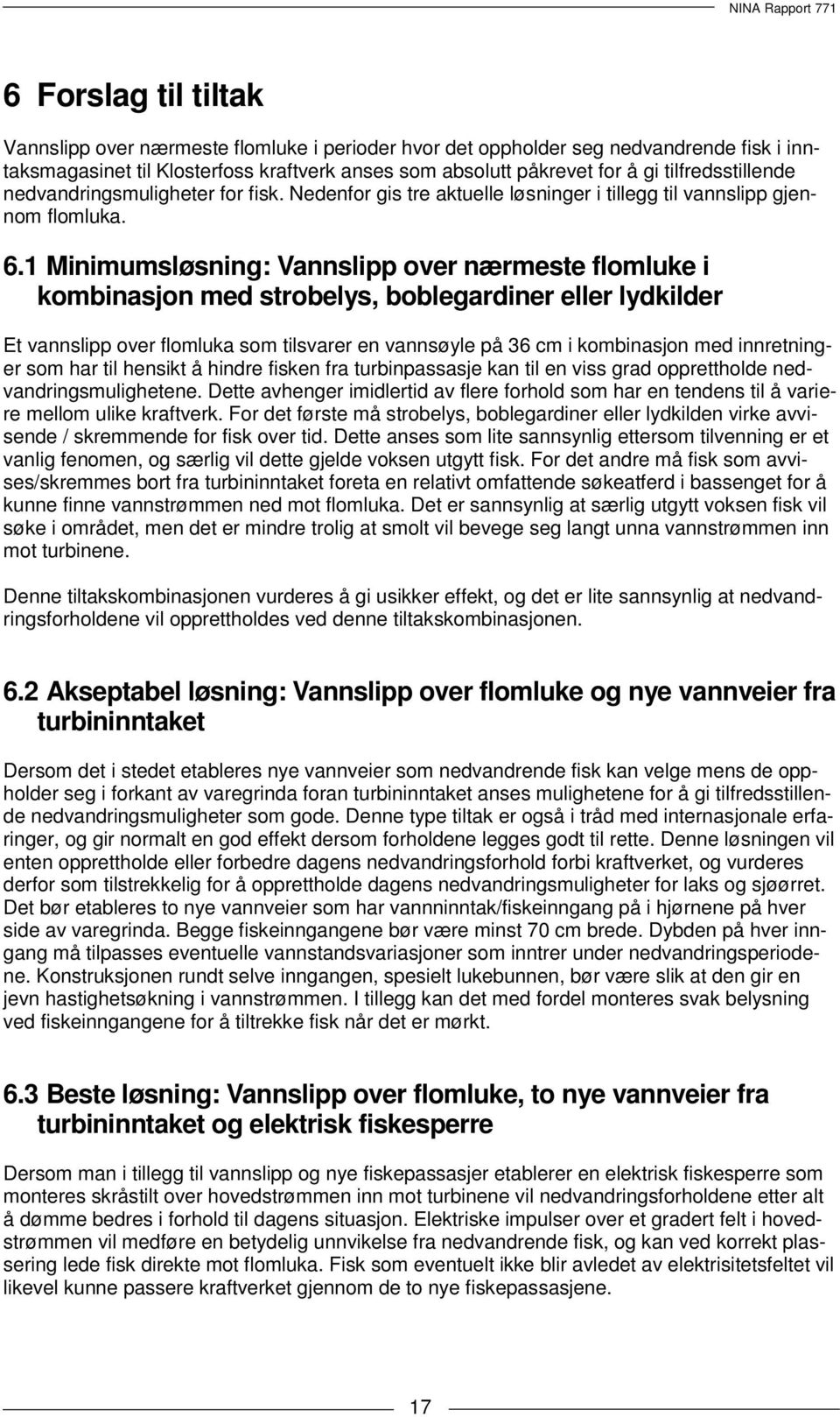 1 Minimumsløsning: Vannslipp over nærmeste flomluke i kombinasjon med strobelys, boblegardiner eller lydkilder Et vannslipp over flomluka som tilsvarer en vannsøyle på 36 cm i kombinasjon med