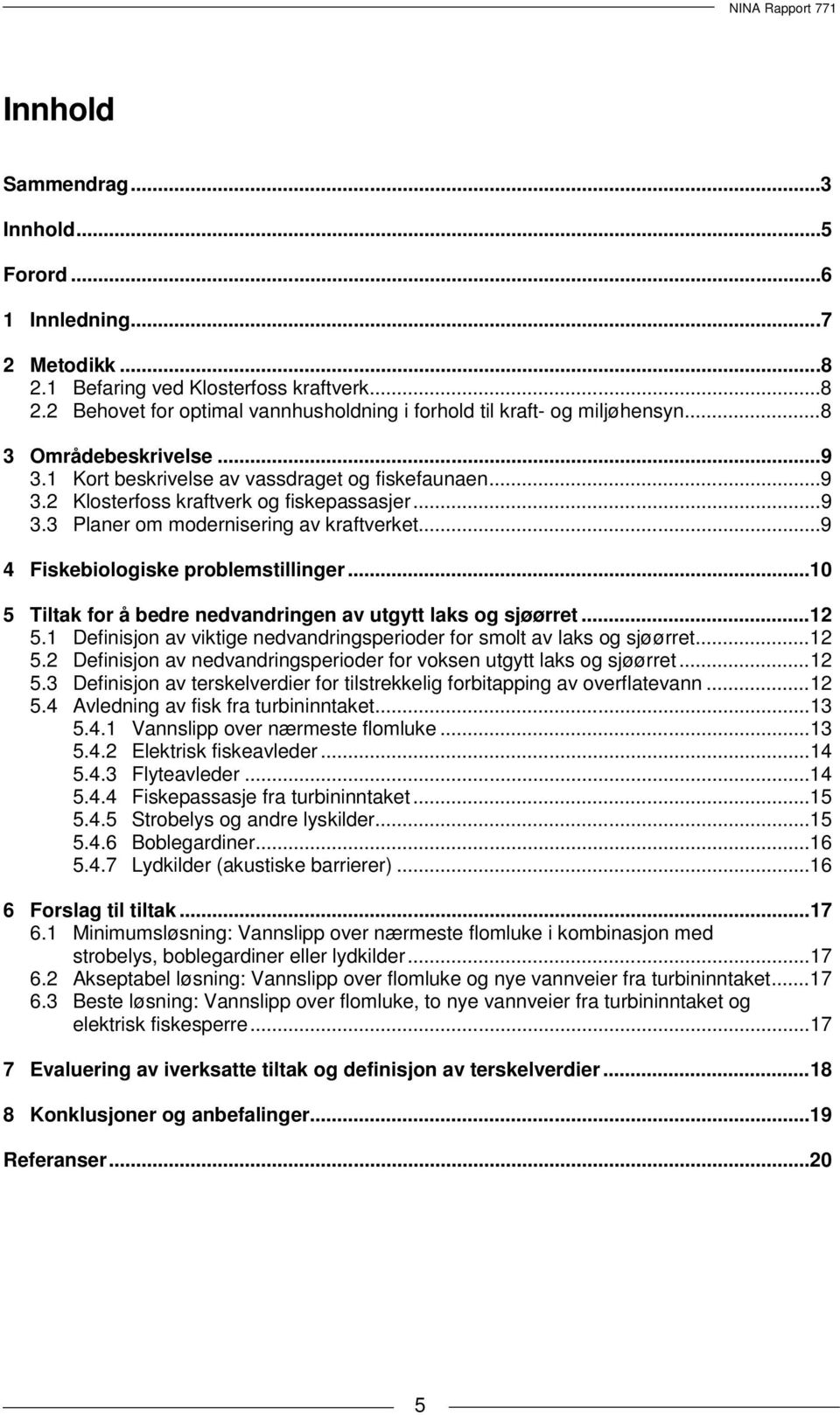 .. 9 4 Fiskebiologiske problemstillinger... 10 5 Tiltak for å bedre nedvandringen av utgytt laks og sjøørret... 12 5.1 Definisjon av viktige nedvandringsperioder for smolt av laks og sjøørret... 12 5.2 Definisjon av nedvandringsperioder for voksen utgytt laks og sjøørret.