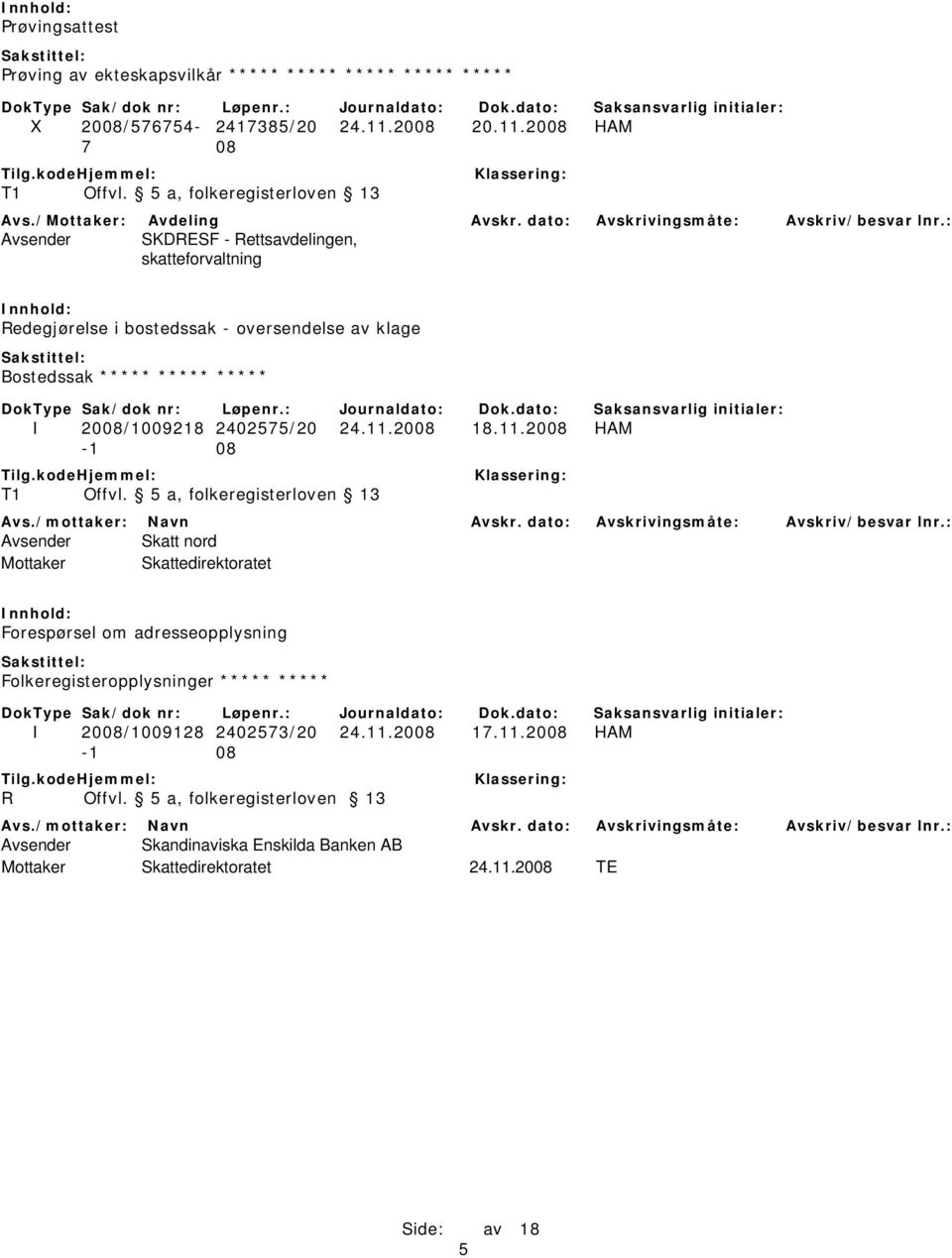 : Avsender SKDRESF - Rettsavdelingen, skatteforvaltning Redegjørelse i bostedssak - oversendelse av klage Bostedssak ***** ***** ***** I 2008/1009218 2402575/20 24.11.2008 18.11.2008 HAM - T1 Offvl.