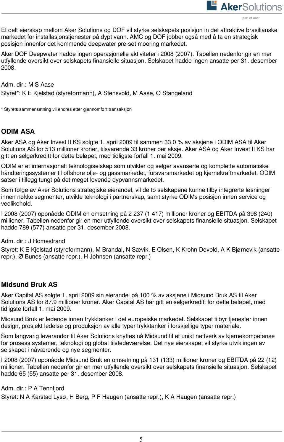 Tabellen nedenfor gir en mer utfyllende oversikt over selskapets finansielle situasjon. Selskapet hadde ingen ansatte per 31. desember 2008. Adm. dir.