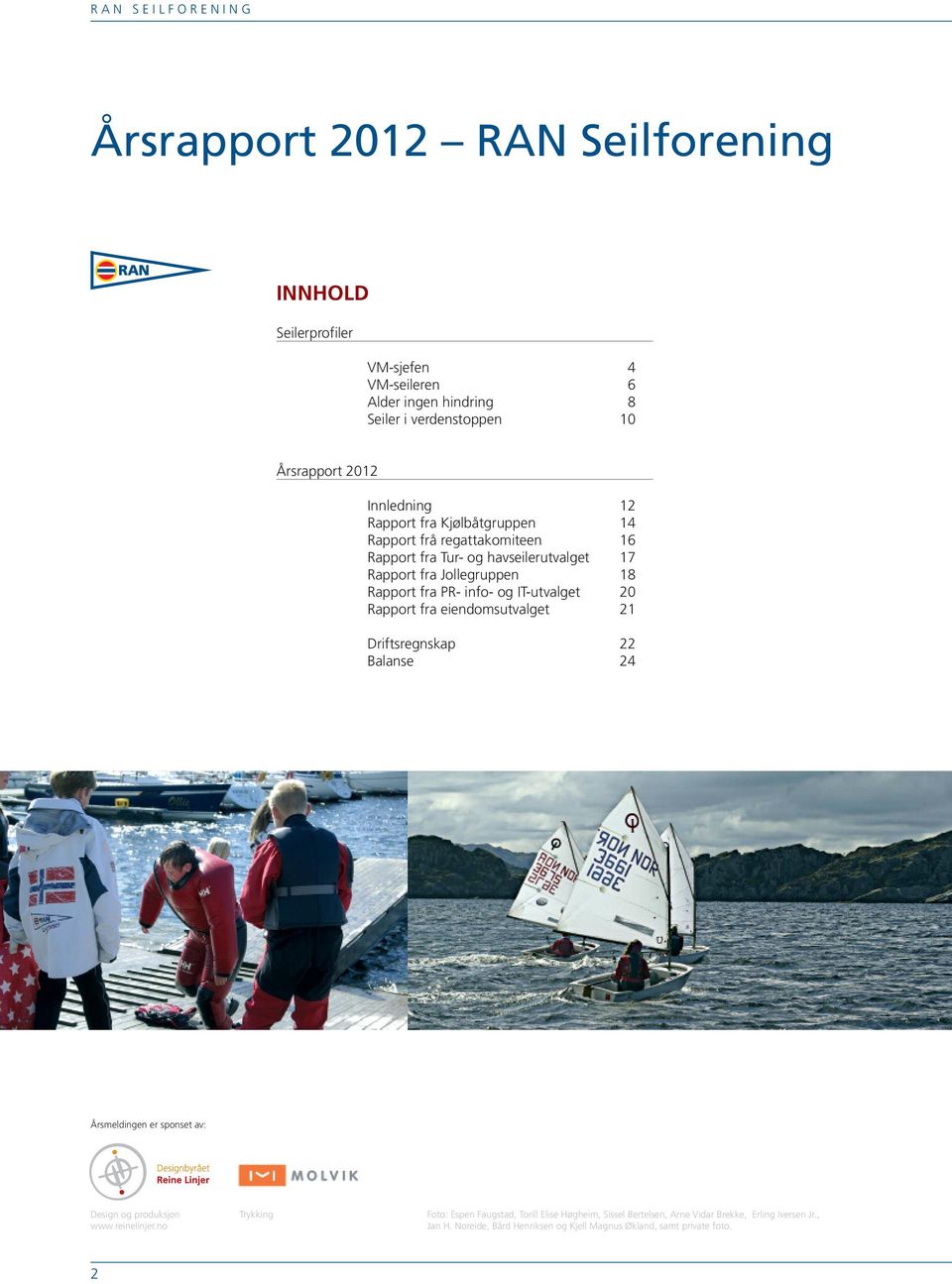 fra PR- info- og IT-utvalget 20 Rapport fra eiendomsutvalget 21 Driftsregnskap 22 Balanse 24 Årsmeldingen er sponset av: Design og produksjon www.reinelinjer.