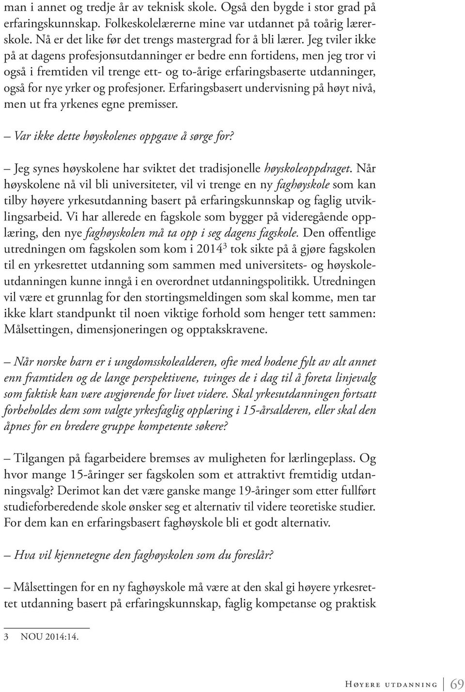 Jeg tviler ikke på at dagens profesjonsutdanninger er bedre enn fortidens, men jeg tror vi også i fremtiden vil trenge ett- og to-årige erfaringsbaserte utdanninger, også for nye yrker og profesjoner.