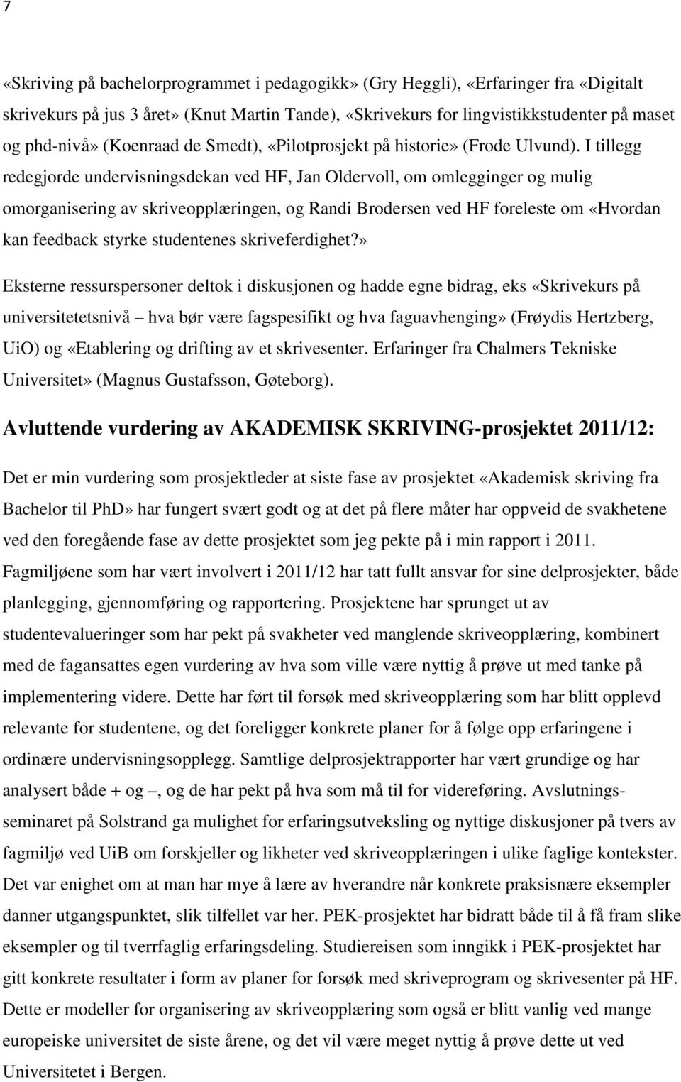 I tillegg redegjorde undervisningsdekan ved HF, Jan Oldervoll, om omlegginger og mulig omorganisering av skriveopplæringen, og Randi Brodersen ved HF foreleste om «Hvordan kan feedback styrke