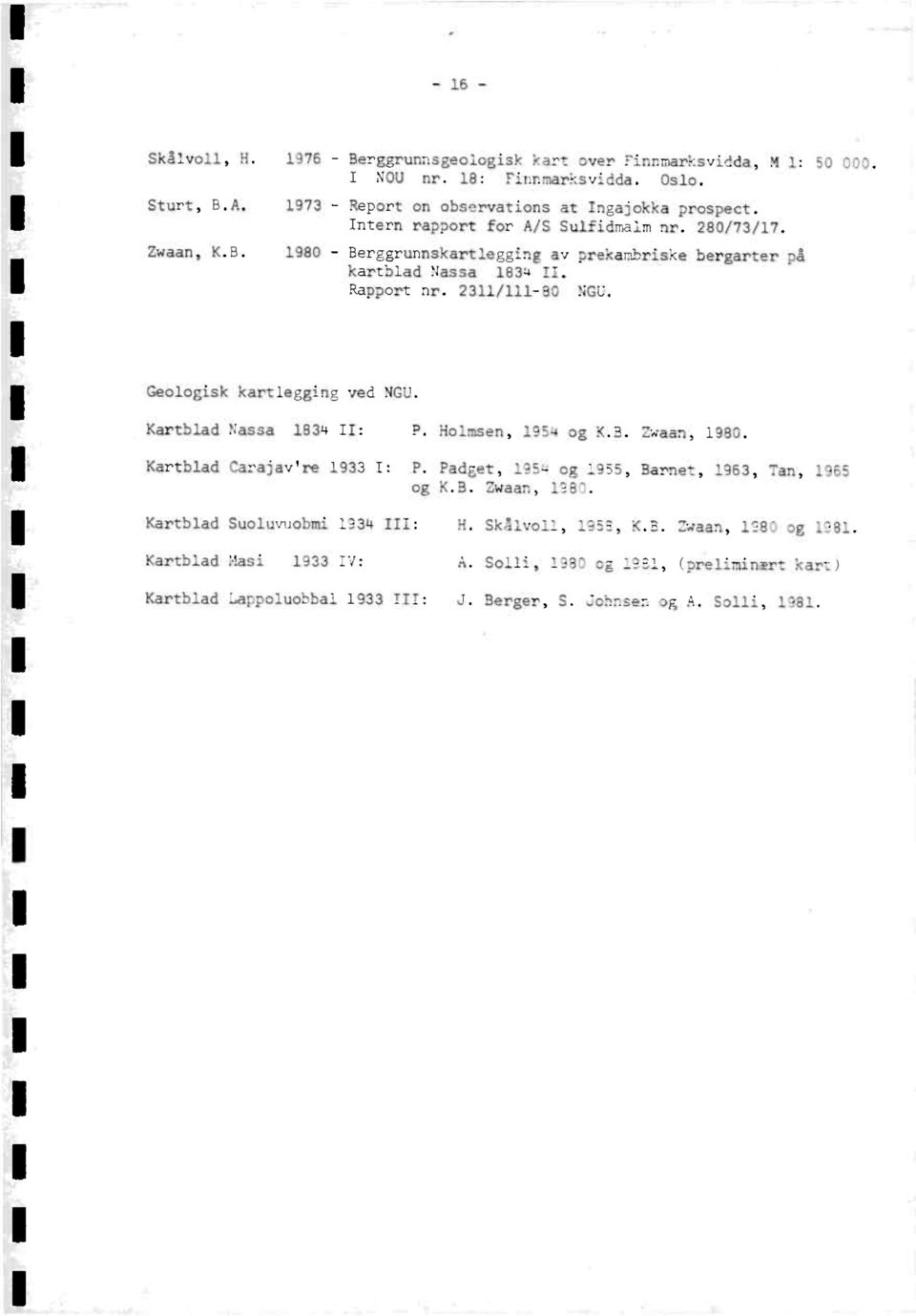 Geologiskkartleggingved NGU. KartbladNassa 1834 II: P. Holmsen,1954 og K.B. Zwaan, 1980. KartbladCarajav're1933 I: P. Padget, 1954 og 1955, Barnet, 1963, Tan, 1965 og K.B. Zwaan, 1980. KartbladSuoluvuobmi1934 III: H.