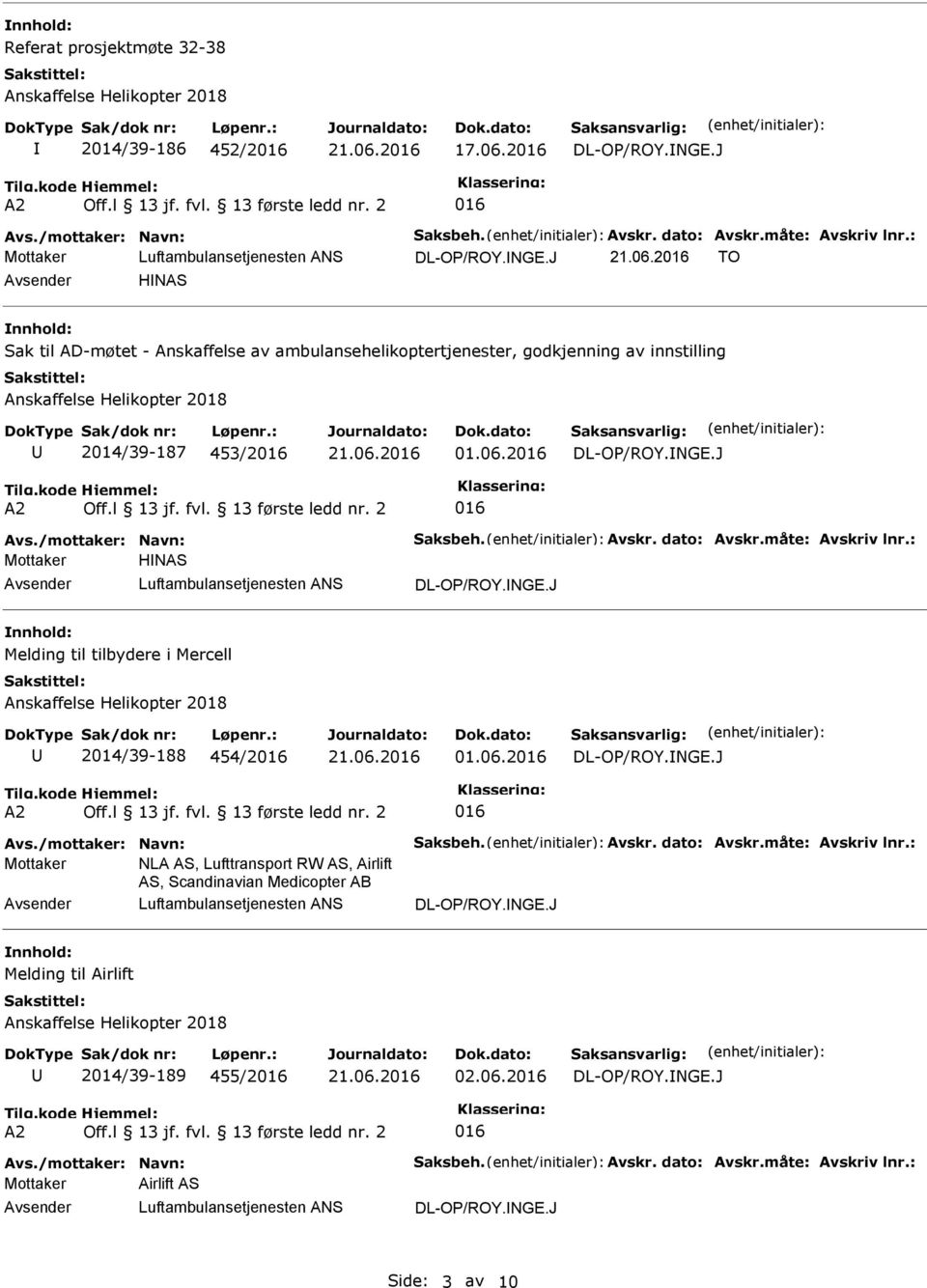 dato: Avskr.måte: Avskriv lnr.: Mottaker HNAS Melding til tilbydere i Mercell 2014/39-188 454/2 01.06.2 Avs./mottaker: Navn: Saksbeh. Avskr. dato: Avskr.måte: Avskriv lnr.: Mottaker NLA AS, Lufttransport RW AS, Airlift AS, Scandinavian Medicopter AB Melding til Airlift 2014/39-189 455/2 02.