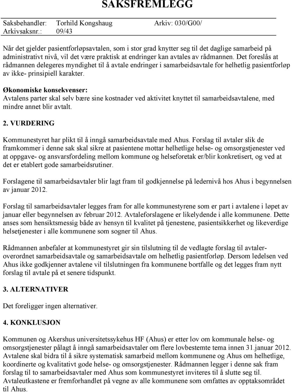 Økonomiske konsekvenser: Avtalens parter skal selv bære sine kostnader ved aktivitet knyttet til samarbeidsavtalene, med mindre annet blir avtalt. 2.