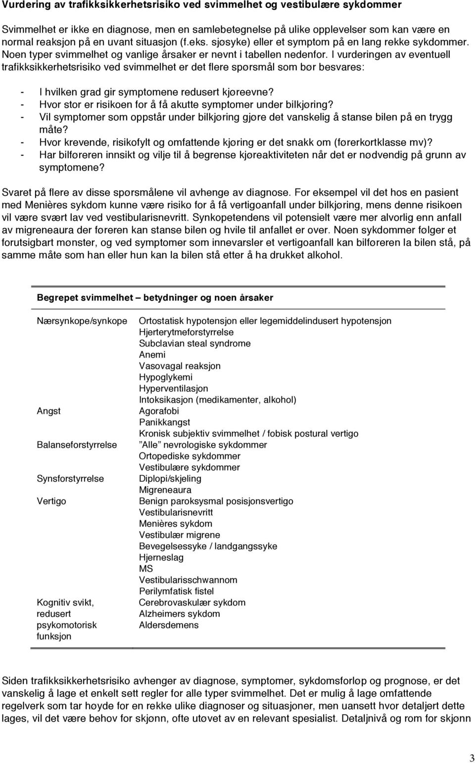 I vurderingen av eventuell trafikksikkerhetsrisiko ved svimmelhet er det flere spørsmål som bør besvares: - I hvilken grad gir symptomene redusert kjøreevne?