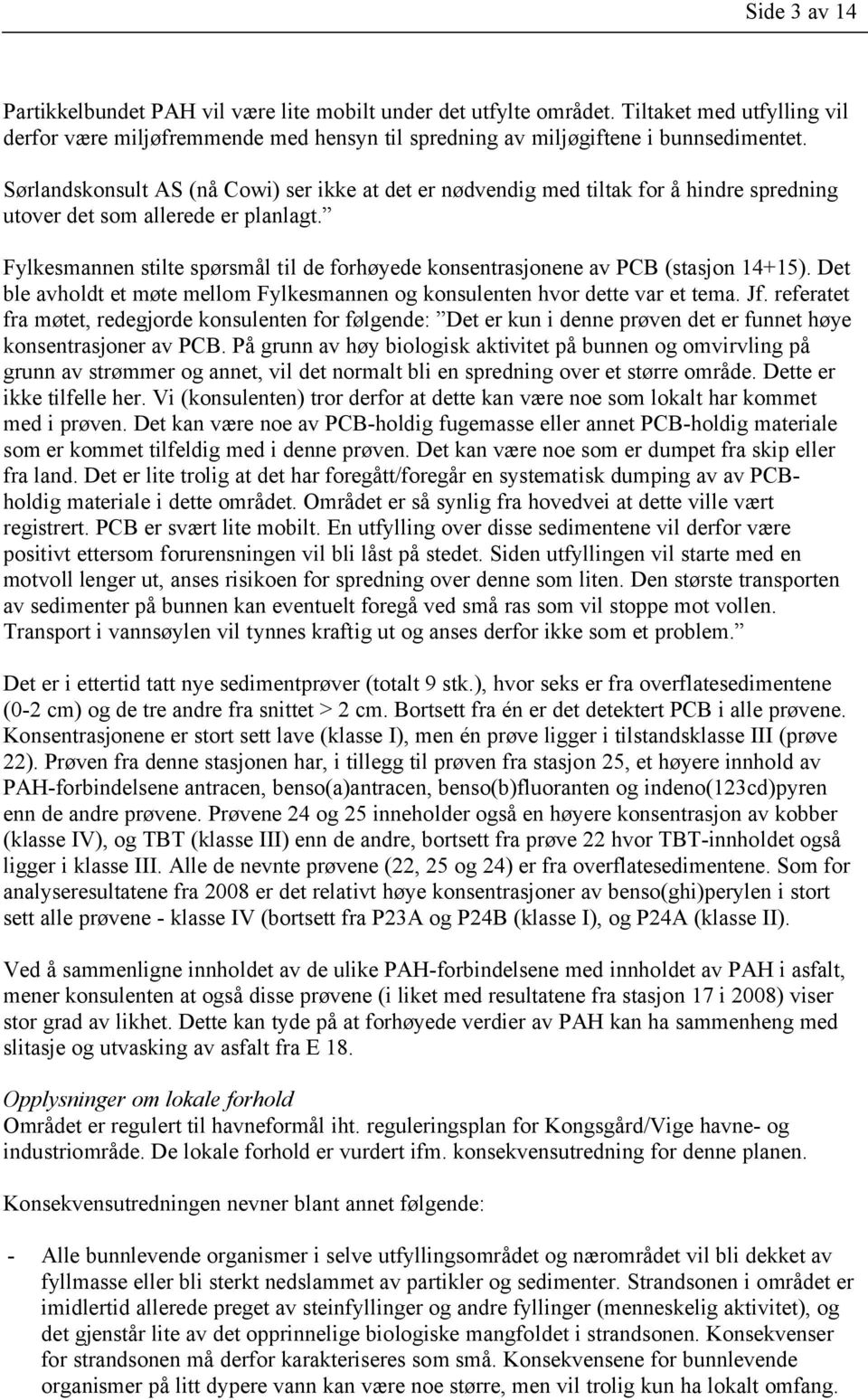 Fylkesmannen stilte spørsmål til de forhøyede konsentrasjonene av PCB (stasjon 14+15). Det ble avholdt et møte mellom Fylkesmannen og konsulenten hvor dette var et tema. Jf.