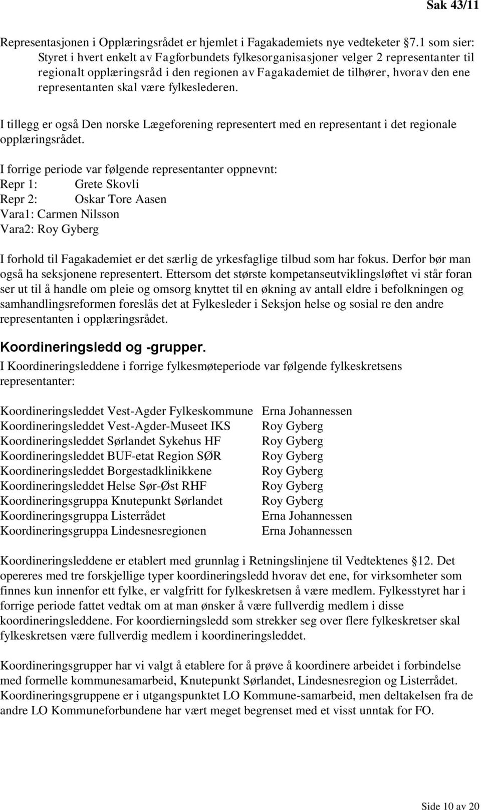 skal være fylkeslederen. I tillegg er også Den norske Lægeforening representert med en representant i det regionale opplæringsrådet.