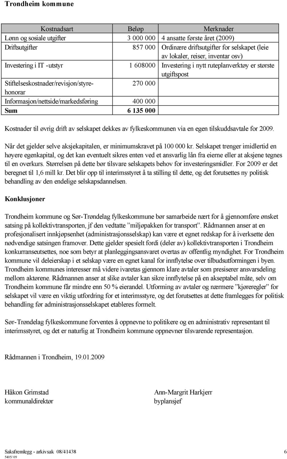 Kostnader til øvrig drift av selskapet dekkes av fylkeskommunen via en egen tilskuddsavtale for 2009. Når det gjelder selve aksjekapitalen, er minimumskravet på 100 000 kr.