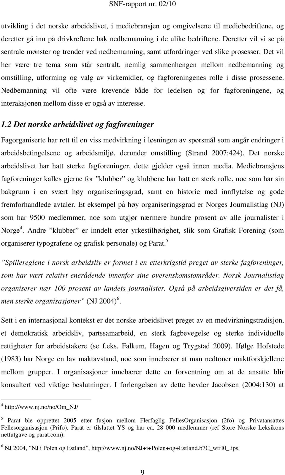 Det vil her være tre tema som står sentralt, nemlig sammenhengen mellom nedbemanning og omstilling, utforming og valg av virkemidler, og fagforeningenes rolle i disse prosessene.