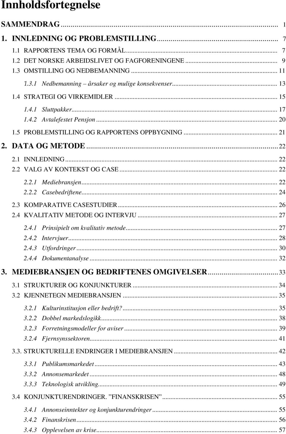 DATA OG METODE... 22 2.1 INNLEDNING... 22 2.2 VALG AV KONTEKST OG CASE... 22 2.2.1 Mediebransjen... 22 2.2.2 Casebedriftene... 24 2.3 KOMPARATIVE CASESTUDIER... 26 2.4 KVALITATIV METODE OG INTERVJU.