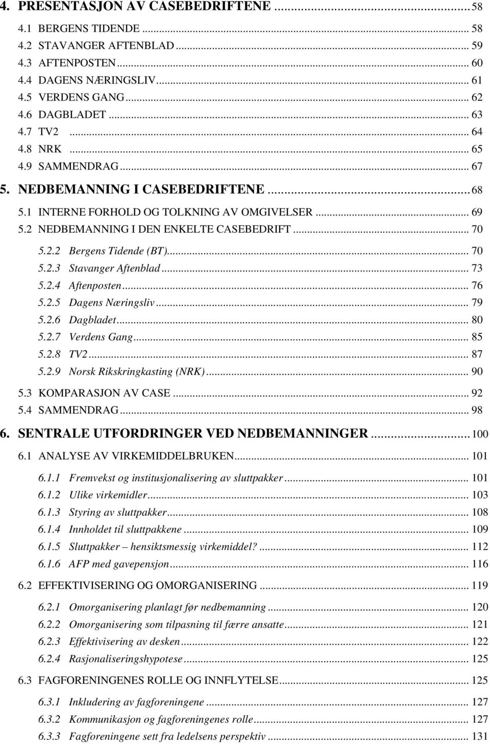 .. 70 5.2.3 Stavanger Aftenblad... 73 5.2.4 Aftenposten... 76 5.2.5 Dagens Næringsliv... 79 5.2.6 Dagbladet... 80 5.2.7 Verdens Gang... 85 5.2.8 TV2... 87 5.2.9 Norsk Rikskringkasting (NRK)... 90 5.