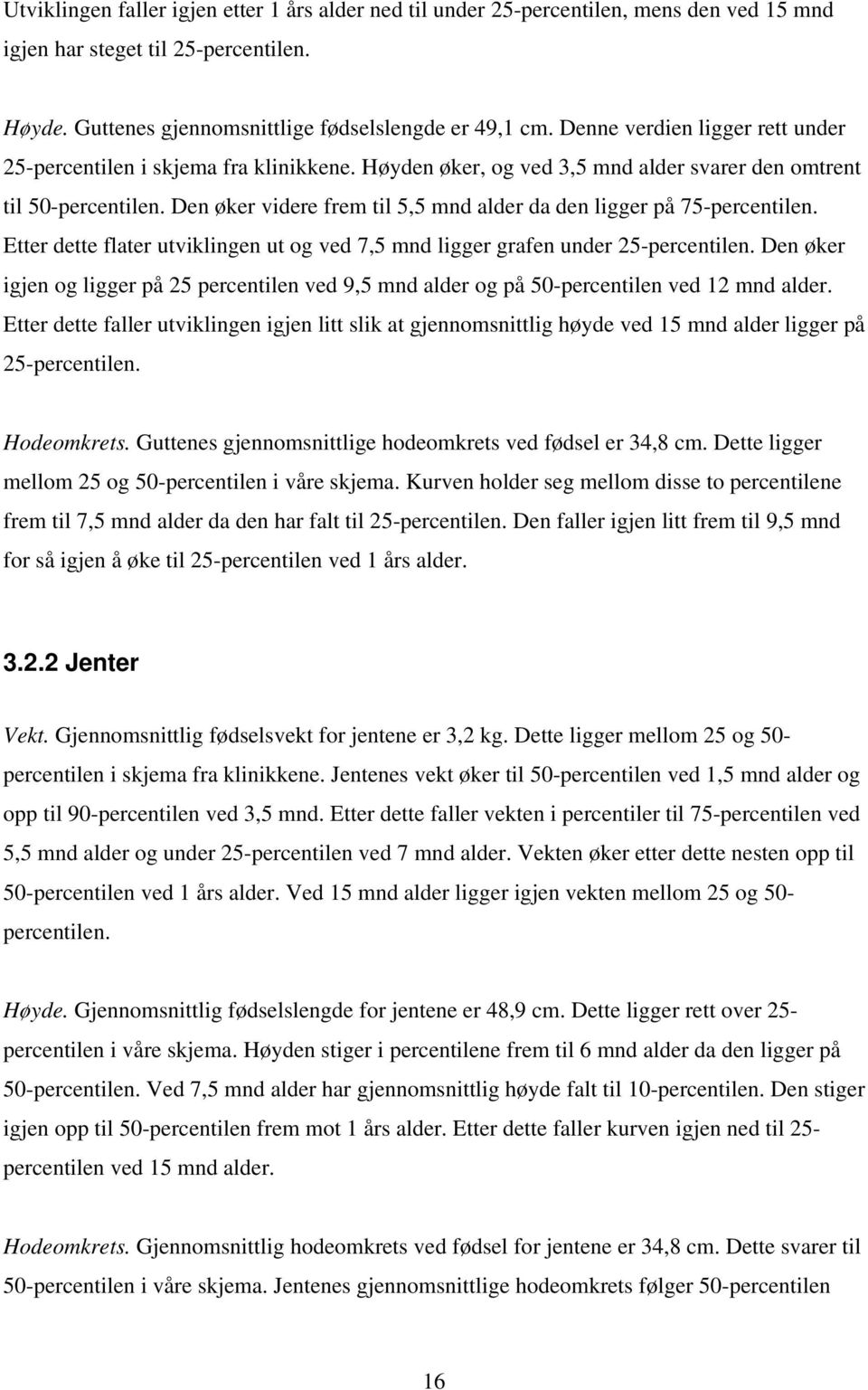 Den øker videre frem til 5,5 mnd alder da den ligger på 75-percentilen. Etter dette flater utviklingen ut og ved 7,5 mnd ligger grafen under 25-percentilen.