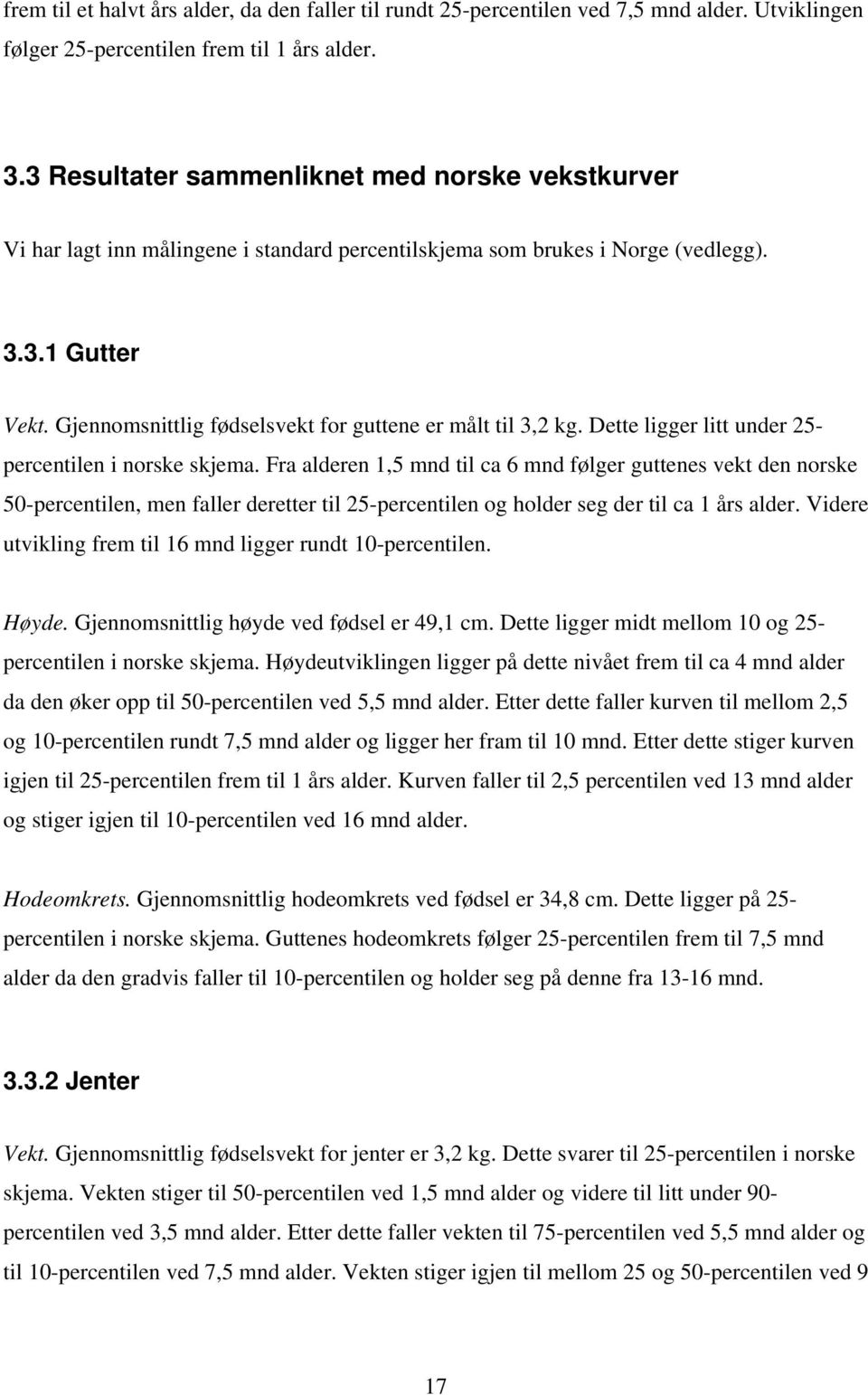 Gjennomsnittlig fødselsvekt for guttene er målt til 3,2 kg. Dette ligger litt under 25- percentilen i norske skjema.