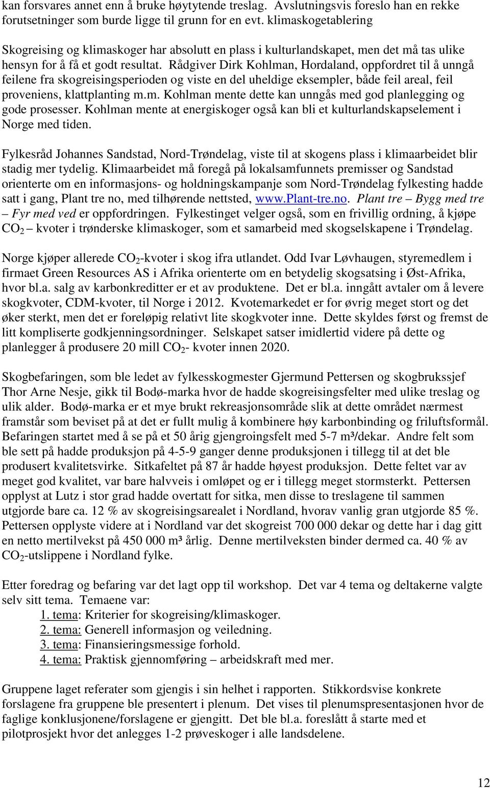 Rådgiver Dirk Kohlman, Hordaland, oppfordret til å unngå feilene fra skogreisingsperioden og viste en del uheldige eksempler, både feil areal, feil proveniens, klattplanting m.m. Kohlman mente dette kan unngås med god planlegging og gode prosesser.