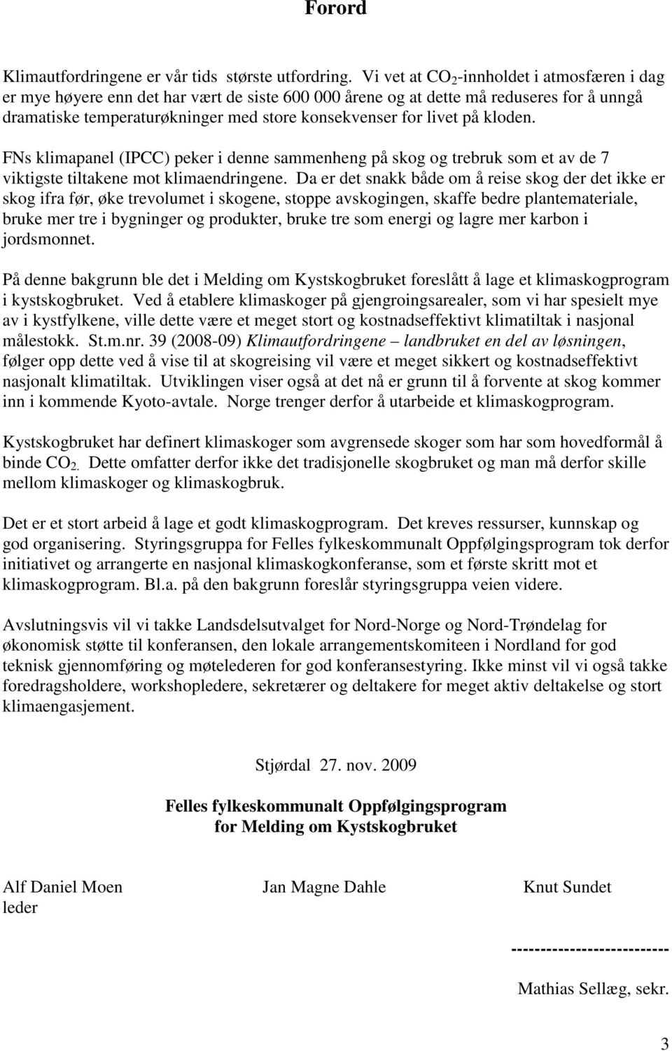 på kloden. FNs klimapanel (IPCC) peker i denne sammenheng på skog og trebruk som et av de 7 viktigste tiltakene mot klimaendringene.