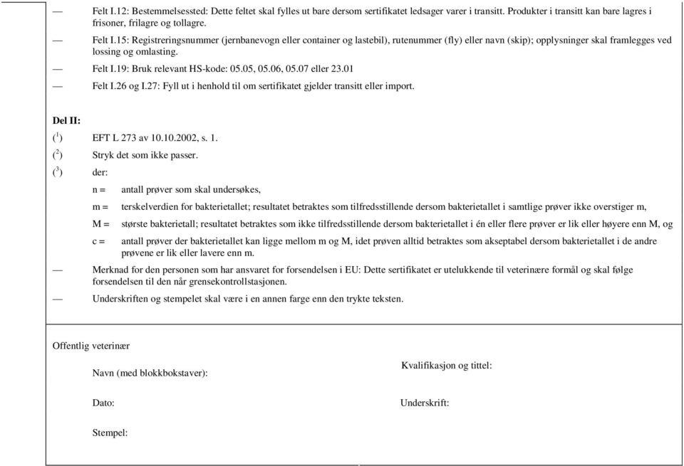 05, 05.06, 05.07 eller 23.01 Felt I.26 og I.27: Fyll ut i henhold til om sertifikatet gjelder transitt eller import. Del II: ( 1 ) EFT L 273 av 10.10.2002, s. 1. ( 2 ) Stryk det som ikke passer.