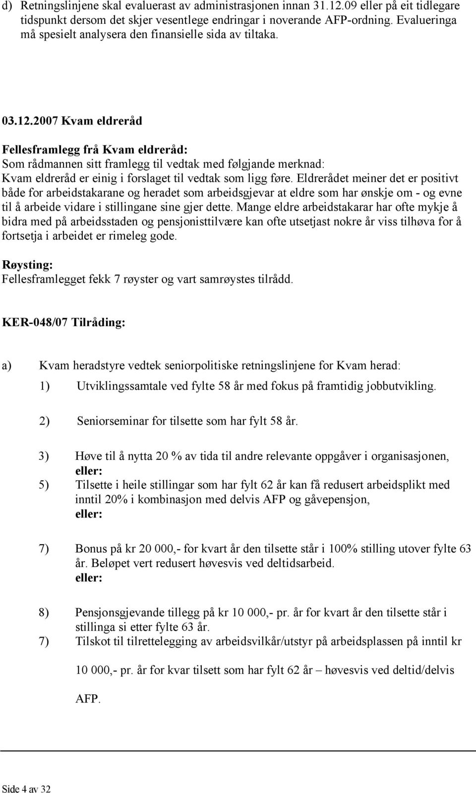 2007 Kvam eldreråd Fellesframlegg frå Kvam eldreråd: Som rådmannen sitt framlegg til vedtak med følgjande merknad: Kvam eldreråd er einig i forslaget til vedtak som ligg føre.