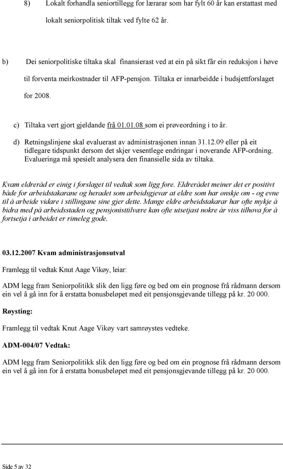 c) Tiltaka vert gjort gjeldande frå 01.01.08 som ei prøveordning i to år. d) Retningslinjene skal evaluerast av administrasjonen innan 31.12.