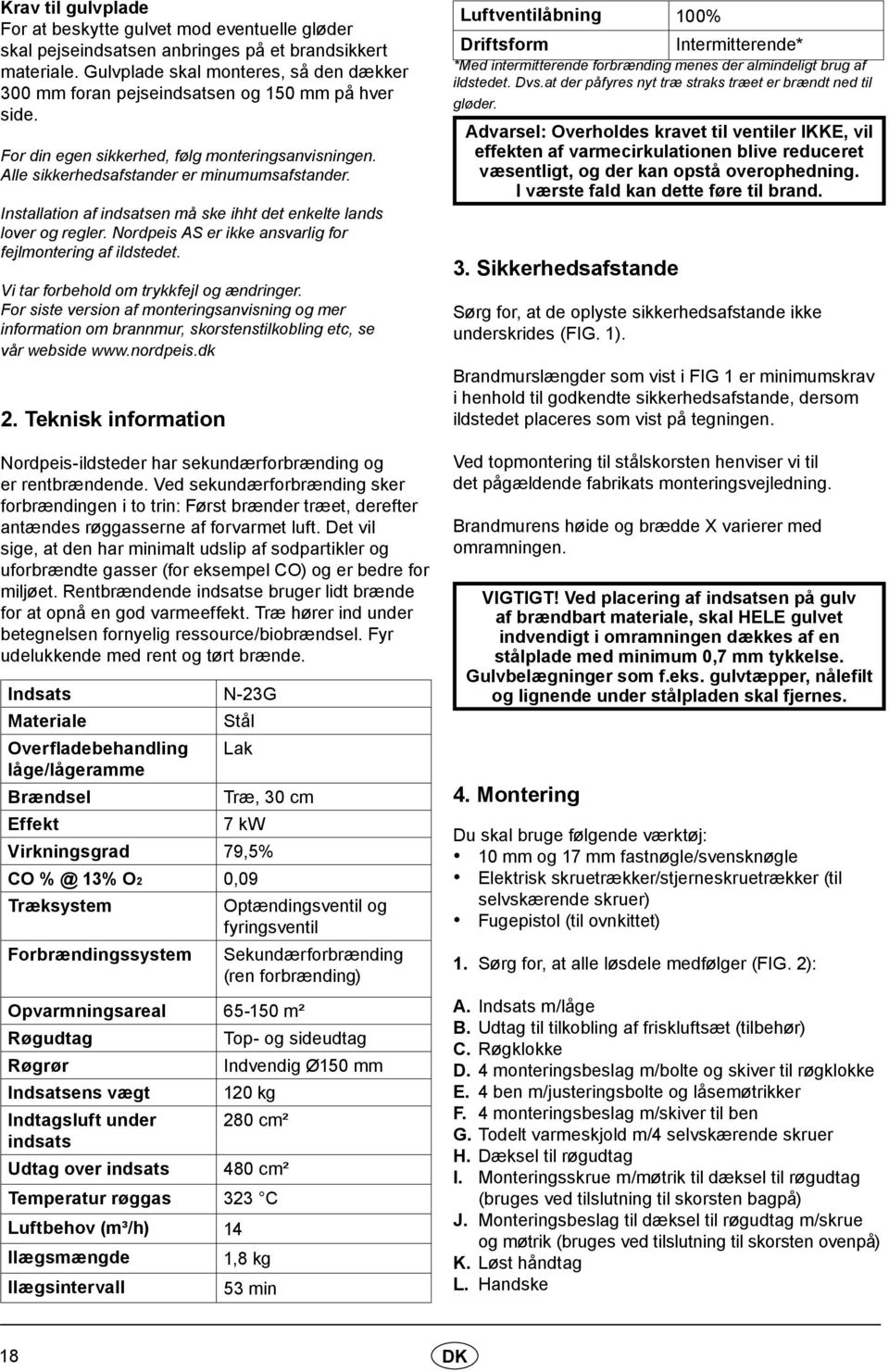 Installation af indsatsen må ske ihht det enkelte lands lover og regler. Nordpeis AS er ikke ansvarlig for fejlmontering af ildstedet. Vi tar forbehold om trykkfejl og ændringer.