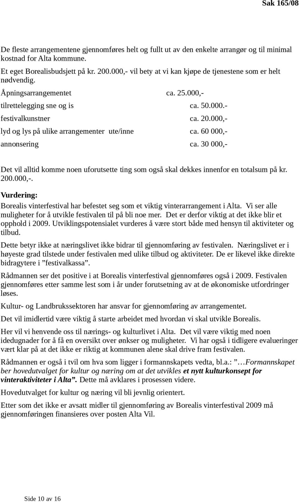 000,- lyd og lys på ulike arrangementer ute/inne ca. 60 000,- annonsering ca. 30 000,- Det vil alltid komme noen uforutsette ting som også skal dekkes innenfor en totalsum på kr. 200.000,-. Vurdering: Borealis vinterfestival har befestet seg som et viktig vinterarrangement i Alta.