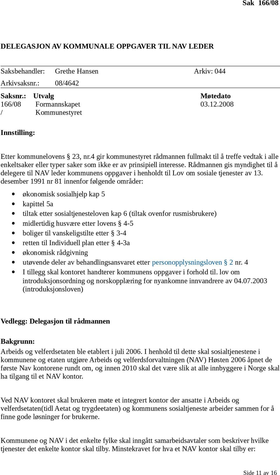 Rådmannen gis myndighet til å delegere til NAV leder kommunens oppgaver i henholdt til Lov om sosiale tjenester av 13.