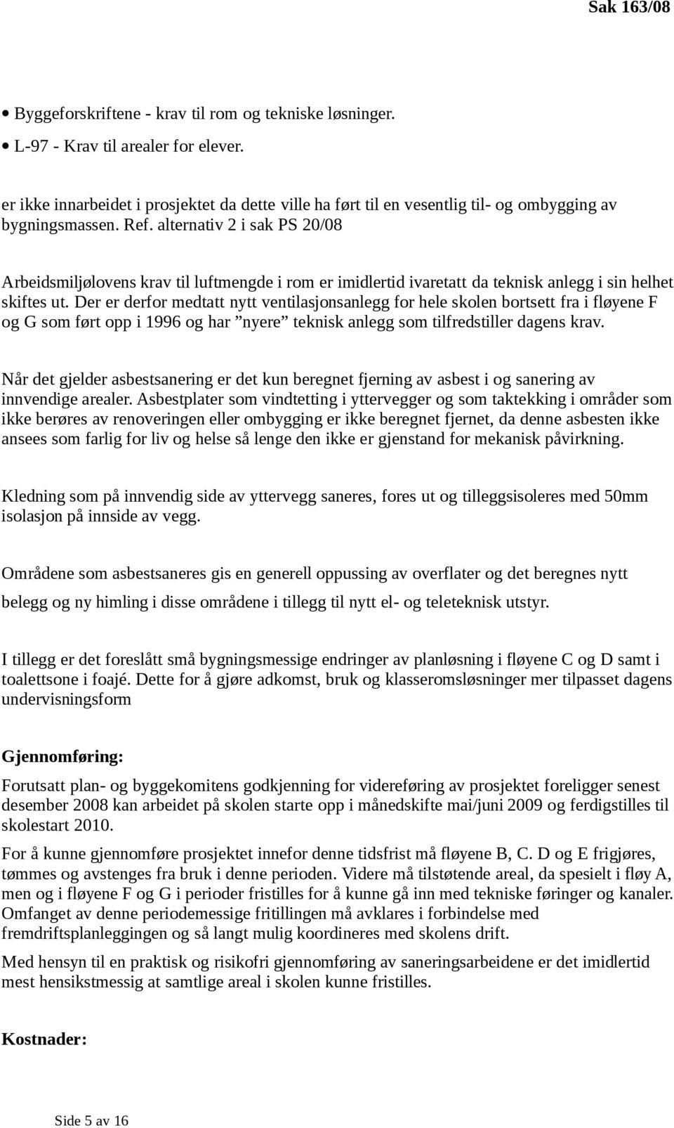 alternativ 2 i sak PS 20/08 Arbeidsmiljølovens krav til luftmengde i rom er imidlertid ivaretatt da teknisk anlegg i sin helhet skiftes ut.