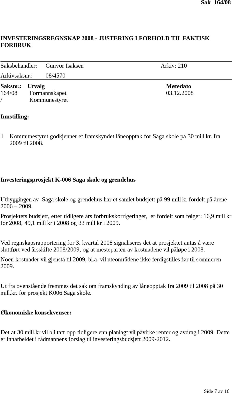 Investeringsprosjekt K-006 Saga skole og grendehus Utbyggingen av Saga skole og grendehus har et samlet budsjett på 99 mill kr fordelt på årene 2006 2009.