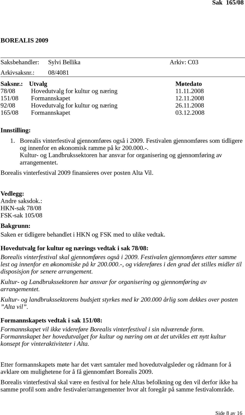 Festivalen gjennomføres som tidligere og innenfor en økonomisk ramme på kr 200.000.-. Kultur- og Landbrukssektoren har ansvar for organisering og gjennomføring av arrangementet.