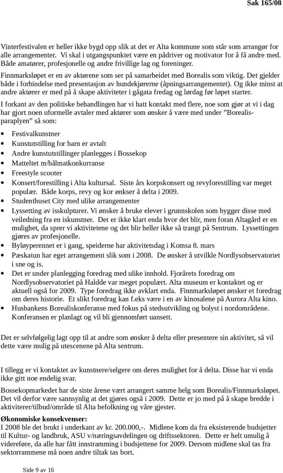 Det gjelder både i forbindelse med presentasjon av hundekjørerne (åpningsarrangementet). Og ikke minst at andre aktører er med på å skape aktiviteter i gågata fredag og lørdag før løpet starter.