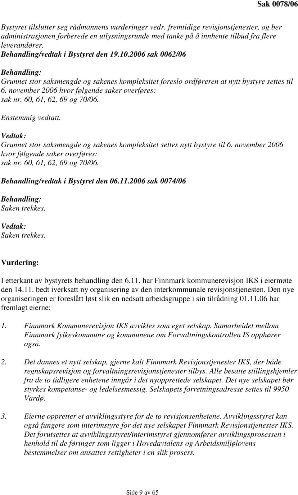 2006 sak 0062/06 Behandling: Grunnet stor saksmengde og sakenes kompleksitet foreslo ordføreren at nytt bystyre settes til 6. november 2006 hvor følgende saker overføres: sak nr.